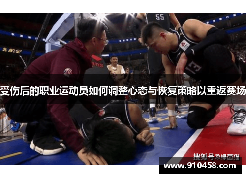 受伤后的职业运动员如何调整心态与恢复策略以重返赛场