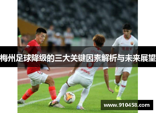 梅州足球降级的三大关键因素解析与未来展望
