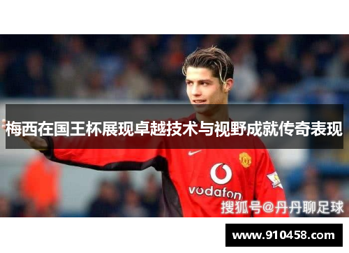 梅西在国王杯展现卓越技术与视野成就传奇表现