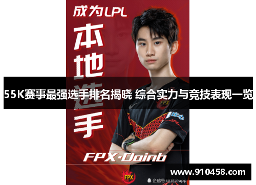 55K赛事最强选手排名揭晓 综合实力与竞技表现一览