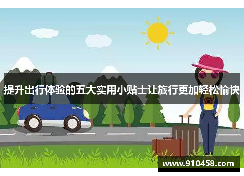 提升出行体验的五大实用小贴士让旅行更加轻松愉快