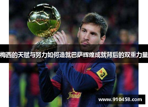 梅西的天赋与努力如何造就巴萨辉煌成就背后的双重力量