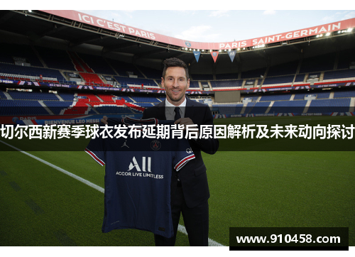 切尔西新赛季球衣发布延期背后原因解析及未来动向探讨