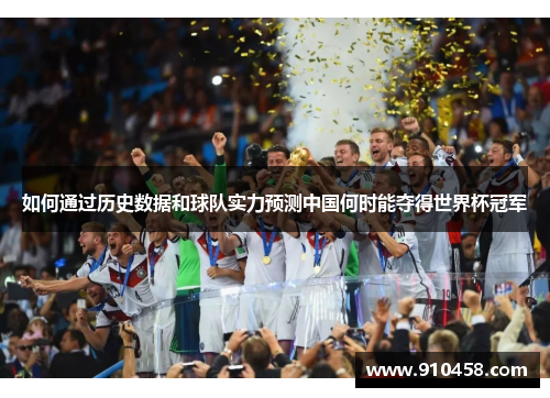 如何通过历史数据和球队实力预测中国何时能夺得世界杯冠军