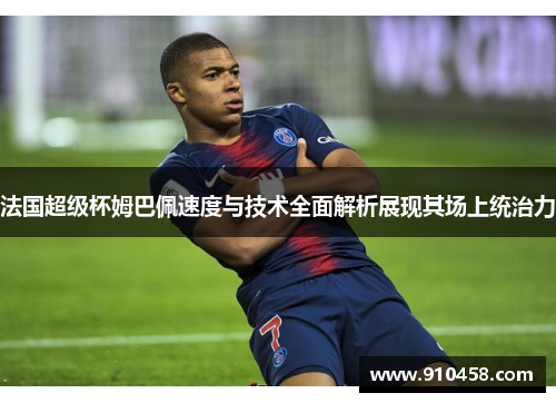 法国超级杯姆巴佩速度与技术全面解析展现其场上统治力