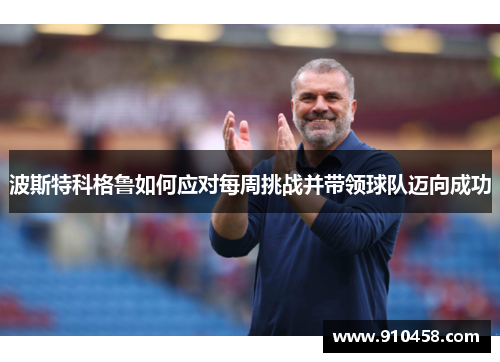 波斯特科格鲁如何应对每周挑战并带领球队迈向成功