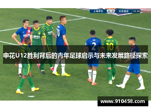 申花U12胜利背后的青年足球启示与未来发展路径探索