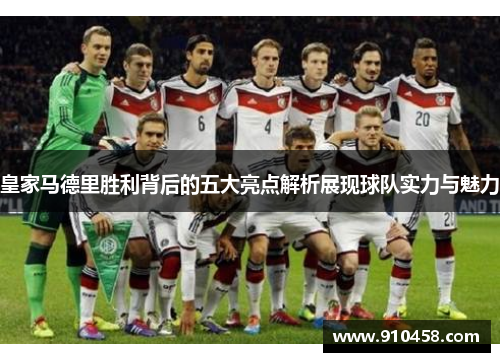 皇家马德里胜利背后的五大亮点解析展现球队实力与魅力