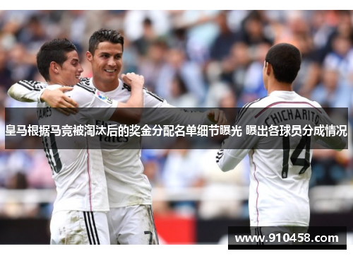 皇马根据马竞被淘汰后的奖金分配名单细节曝光 曝出各球员分成情况