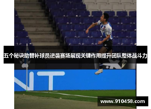 五个秘诀助替补球员逆袭赛场展现关键作用提升团队整体战斗力