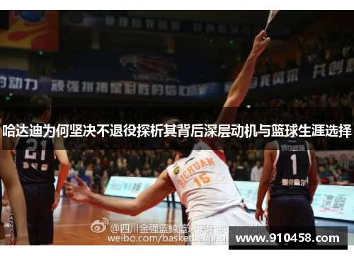 哈达迪为何坚决不退役探析其背后深层动机与篮球生涯选择