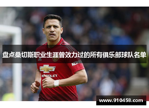 盘点桑切斯职业生涯曾效力过的所有俱乐部球队名单