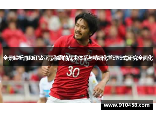 全景解析浦和红钻亚冠称霸的战术体系与精细化管理模式研究全面化